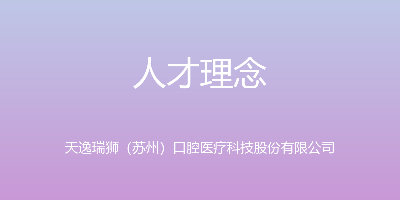 人才理念 - 天逸瑞狮（苏州）口腔医疗科技股份有限公司