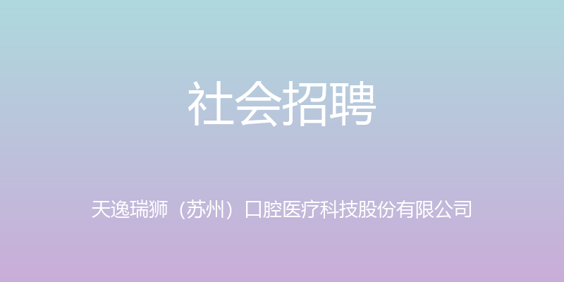 社会招聘 - 天逸瑞狮（苏州）口腔医疗科技股份有限公司