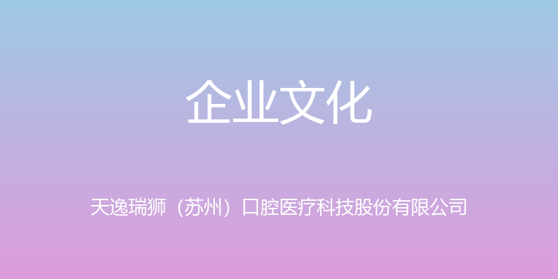 企业文化 - 天逸瑞狮（苏州）口腔医疗科技股份有限公司