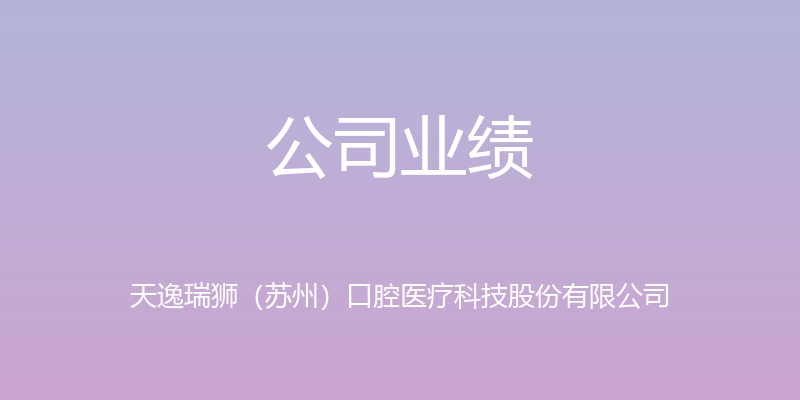 公司业绩 - 天逸瑞狮（苏州）口腔医疗科技股份有限公司