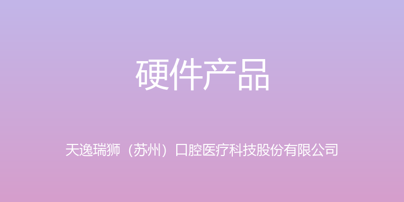 硬件产品 - 天逸瑞狮（苏州）口腔医疗科技股份有限公司